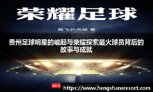 贵州足球明星的崛起与荣耀探索最火球员背后的故事与成就