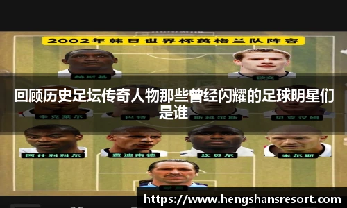 回顾历史足坛传奇人物那些曾经闪耀的足球明星们是谁