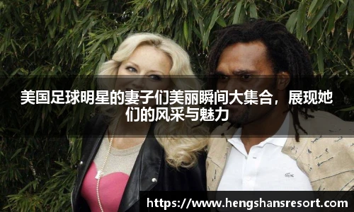 美国足球明星的妻子们美丽瞬间大集合，展现她们的风采与魅力