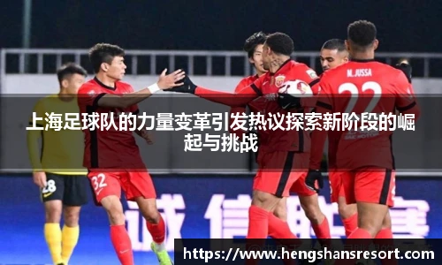 上海足球队的力量变革引发热议探索新阶段的崛起与挑战